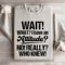 Wait What I Have An Attitude No Really Who Knew Sweatshirt 3