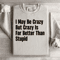 I May Be Crazy But Crazy Is Far Better Than Stupid Sweatshirt 3