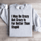 I May Be Crazy But Crazy Is Far Better Than Stupid Sweatshirt 4