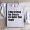 I May Be Crazy But Crazy Is Far Better Than Stupid Sweatshirt 4