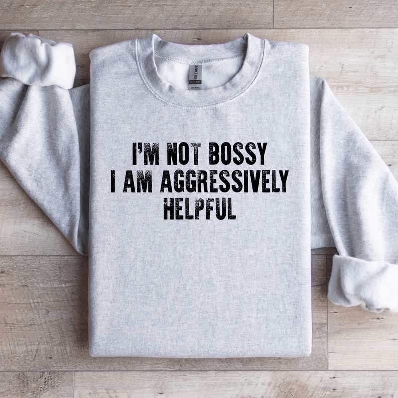 Im Not Bossy I Am Aggressively Helpful Sweatshirt 4