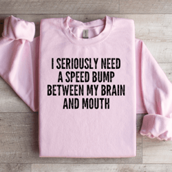 i seriously need a speed bump sweatshirt