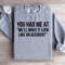 You Had Me At Well Make It Look Like An Accident Sweatshirt 1