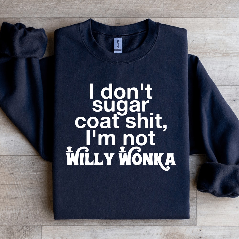 I Dont Sugar Coat Sit Im Not Willy Wonka Sweatshirt 1