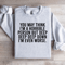 You May Think Im A Horrible Person Sweatshirt 4