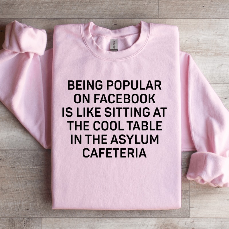 Being Popular On Facebook Is Like Sitting Sweatshirt 1