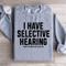 I Have Selective Hearing Sorry You Were Not Selected Sweatshirt 0