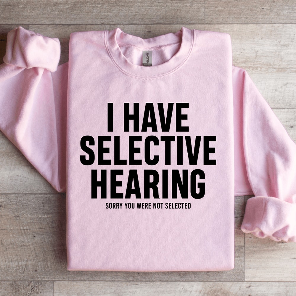 I Have Selective Hearing Sorry You Were Not Selected Sweatshirt 2