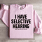 I Have Selective Hearing Sorry You Were Not Selected Sweatshirt 2