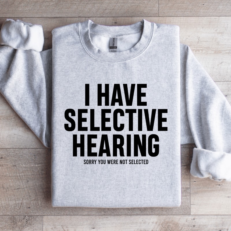 I Have Selective Hearing Sorry You Were Not Selected Sweatshirt 4