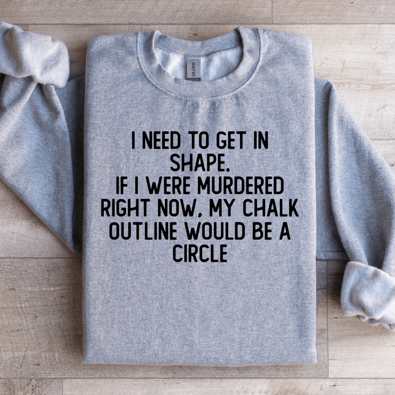 I Need To Get In Shape Sweatshirt 2