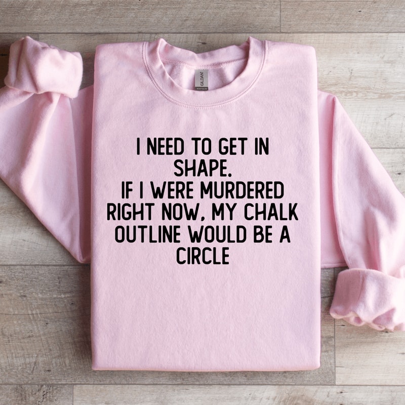 I Need To Get In Shape Sweatshirt 3