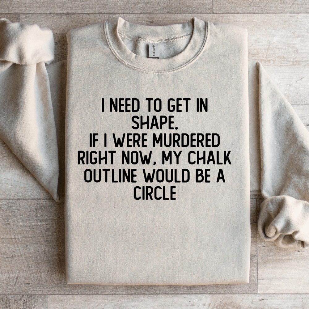 I Need To Get In Shape Sweatshirt 4