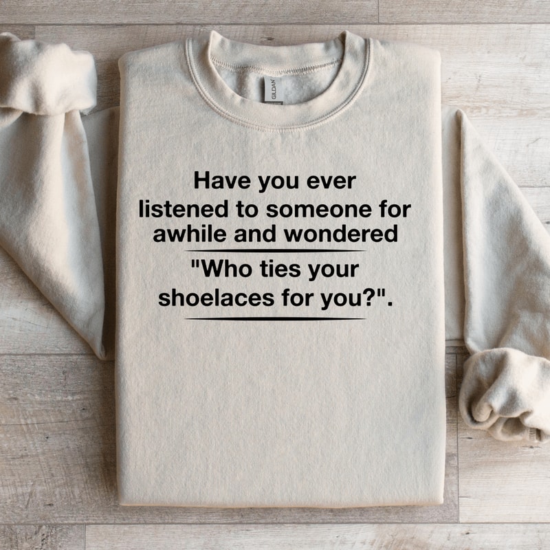 Have You Ever Listened To Someone For Awhile Sweatshirt 0
