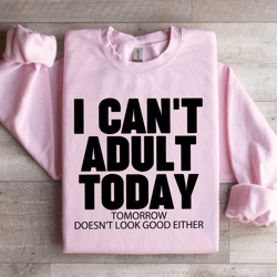 i can't adult today tomorrow sweatshirt