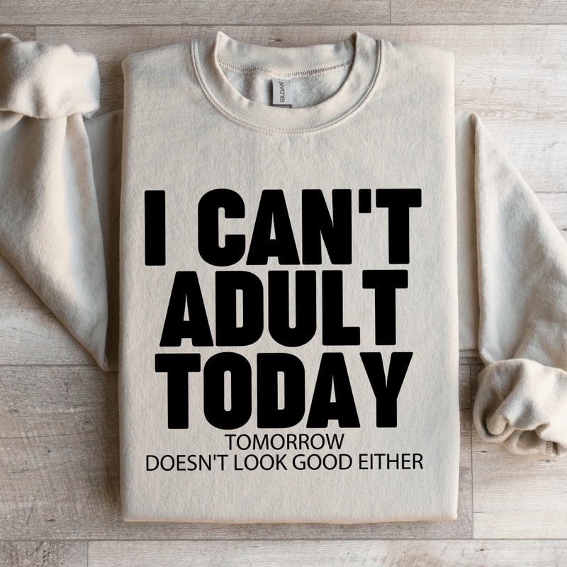 I Cant Adult Today Tomorrow Sweatshirt 1