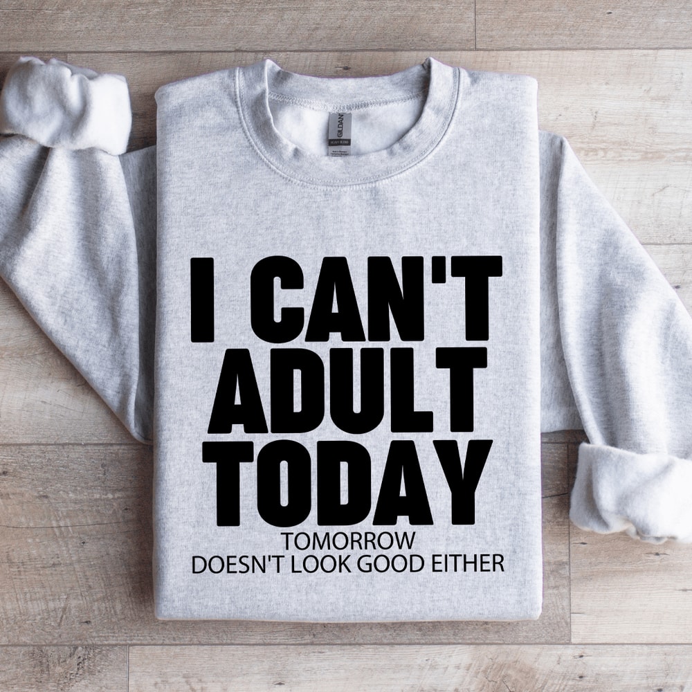 I Cant Adult Today Tomorrow Sweatshirt 2