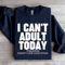 I Cant Adult Today Tomorrow Sweatshirt 3