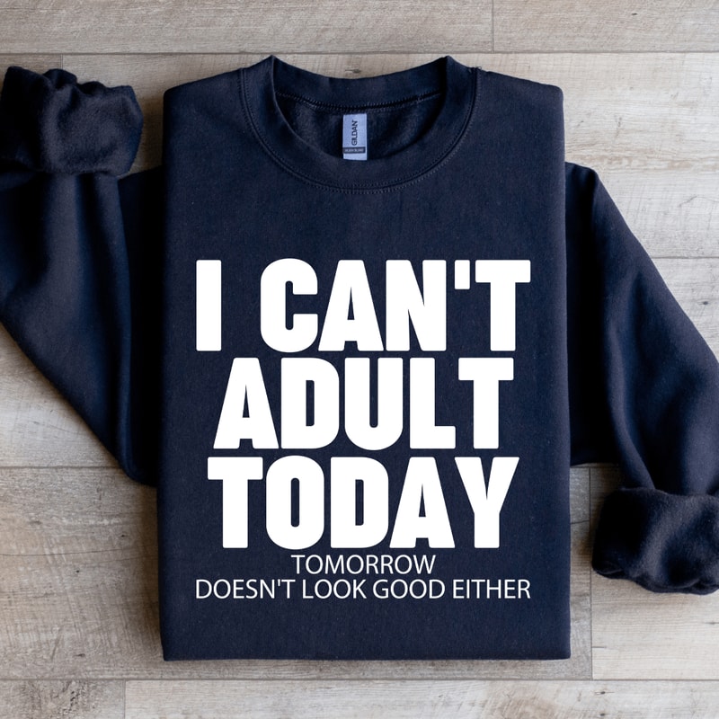 I Cant Adult Today Tomorrow Sweatshirt 3