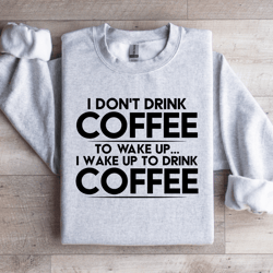 i don't drink coffee to wake up sweatshirt