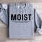 Moist Because At Least One Person Sweatshirt 2