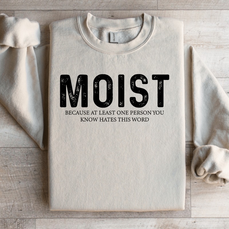Moist Because At Least One Person Sweatshirt 3