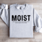 Moist Because At Least One Person Sweatshirt 4
