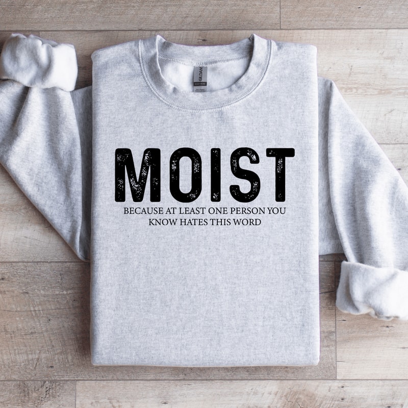 Moist Because At Least One Person Sweatshirt 4
