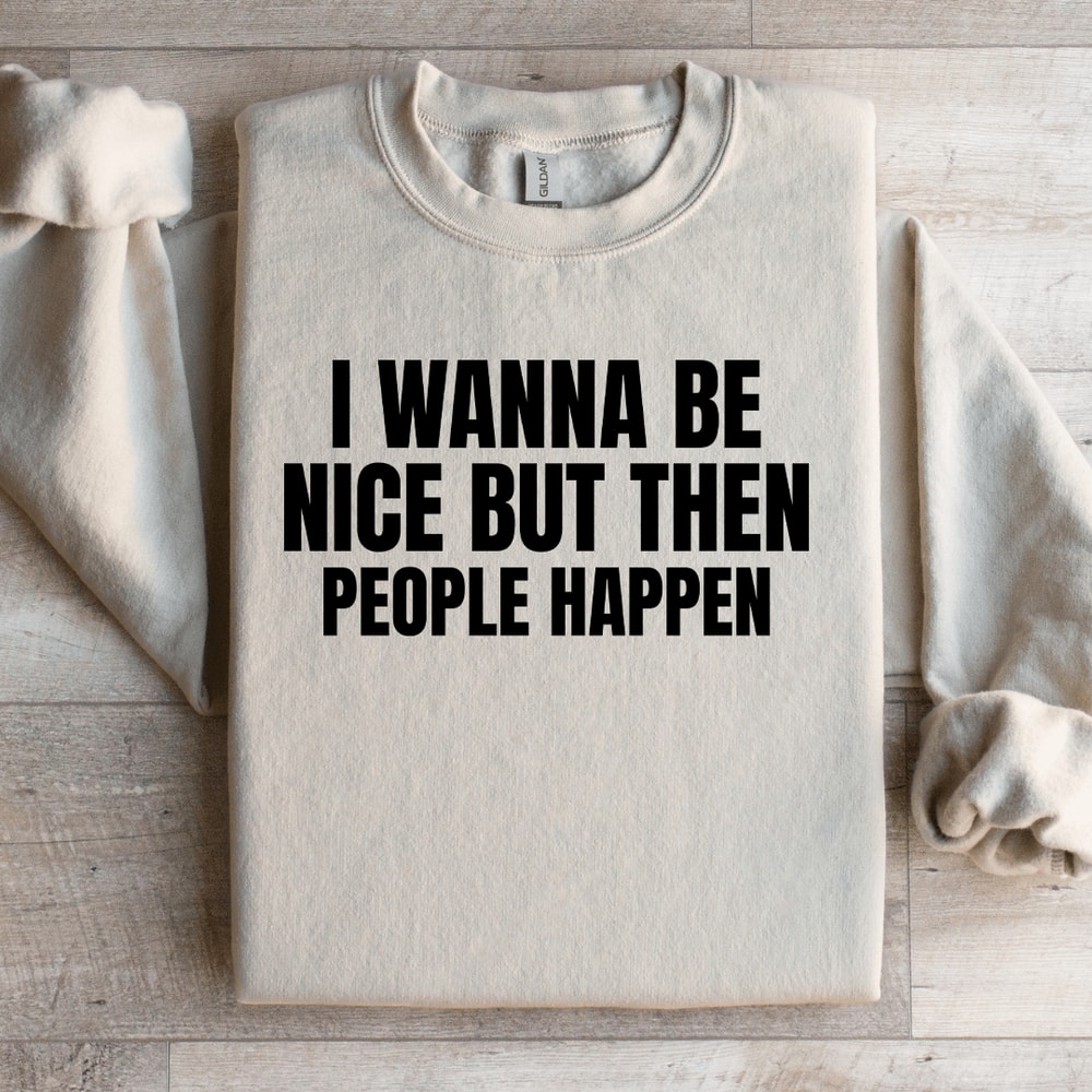 I Wanna Be Nice But Then People Happen Sweatshirt 3