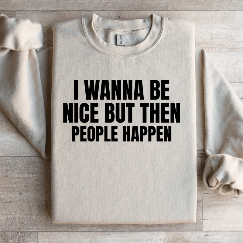 I Wanna Be Nice But Then People Happen Sweatshirt 3