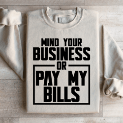 mind your business or pay my bills sweatshirt