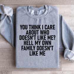 you think i care about who doesn't like me sweatshirt