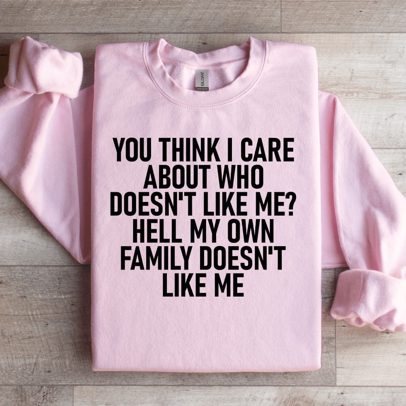 You Think I Care About Who Doesnt Like Me Sweatshirt 1