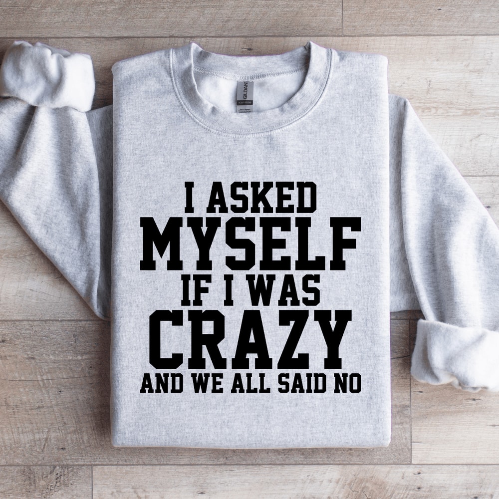 I Asked Myself If I Was Crazy Sweatshirt 4