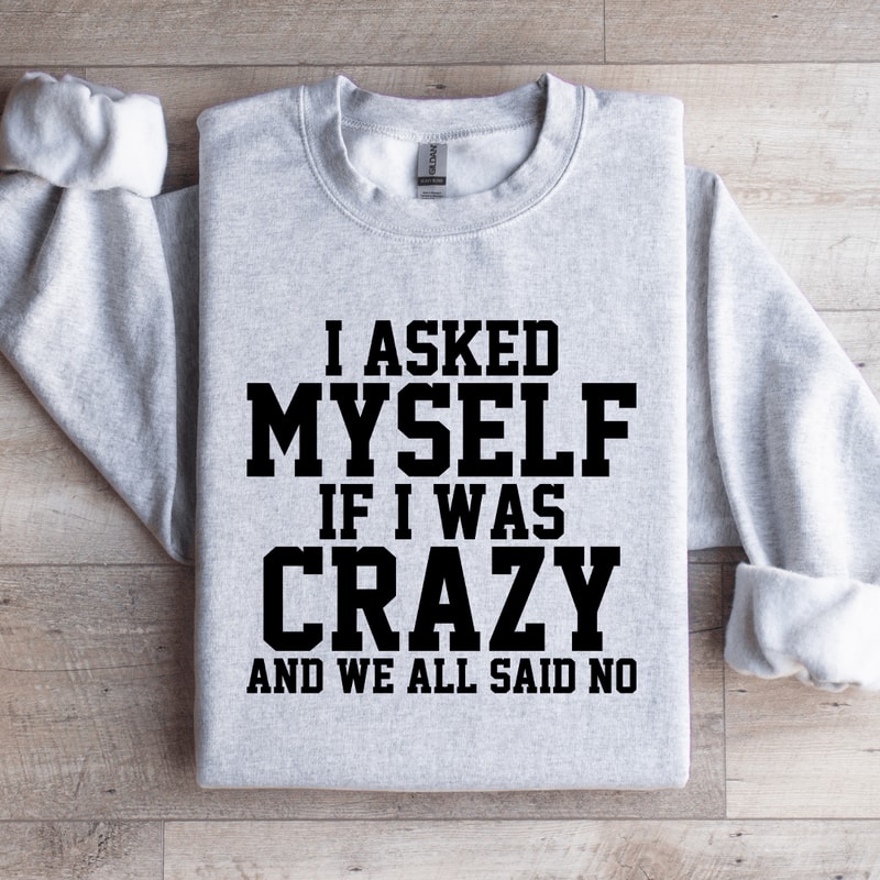 I Asked Myself If I Was Crazy Sweatshirt 4