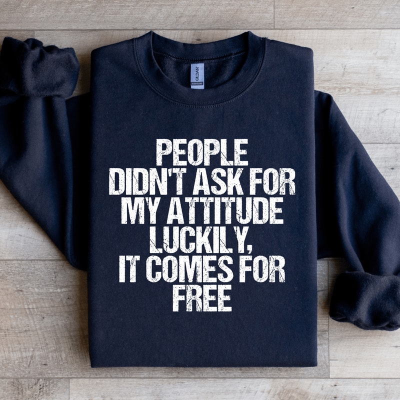 People Didnt Ask For My Attitude Luckily Sweatshirt 0