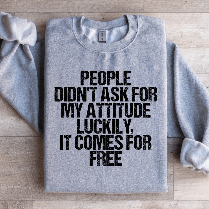 People Didnt Ask For My Attitude Luckily Sweatshirt 1