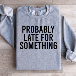 probably late for something sweatshirt