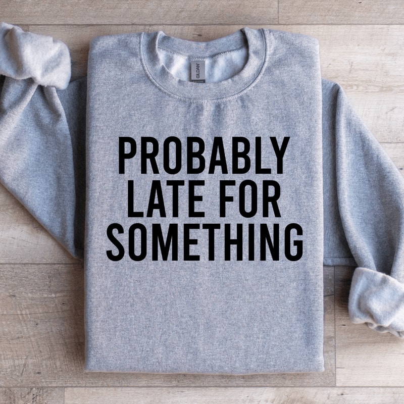 Probably Late For Something Sweatshirt 0