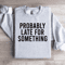 Probably Late For Something Sweatshirt 3