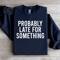 Probably Late For Something Sweatshirt 4
