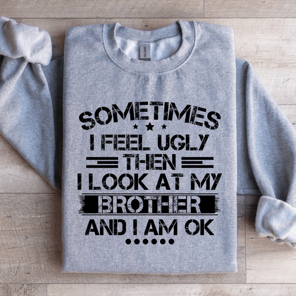 Sometimes I Feel Ugly Then I Look At My Brother Sweatshirt 1