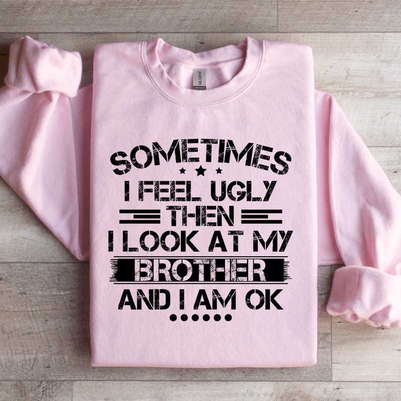 Sometimes I Feel Ugly Then I Look At My Brother Sweatshirt 2