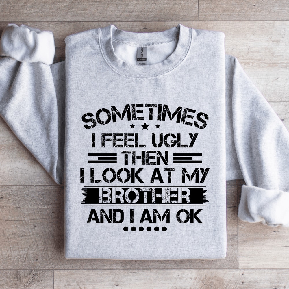 Sometimes I Feel Ugly Then I Look At My Brother Sweatshirt 4