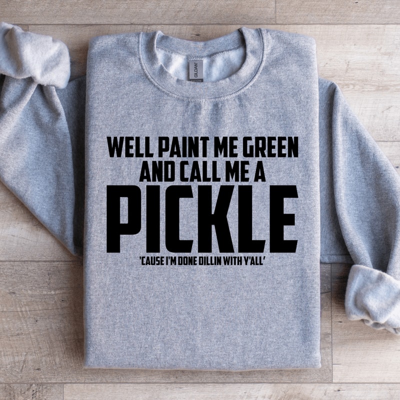 Well Paint Me Green And Call Me A Pickle Sweatshirt 1