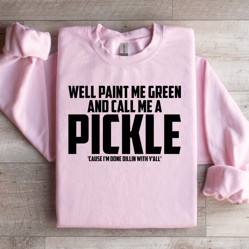 Well Paint Me Green And Call Me A Pickle Sweatshirt 2
