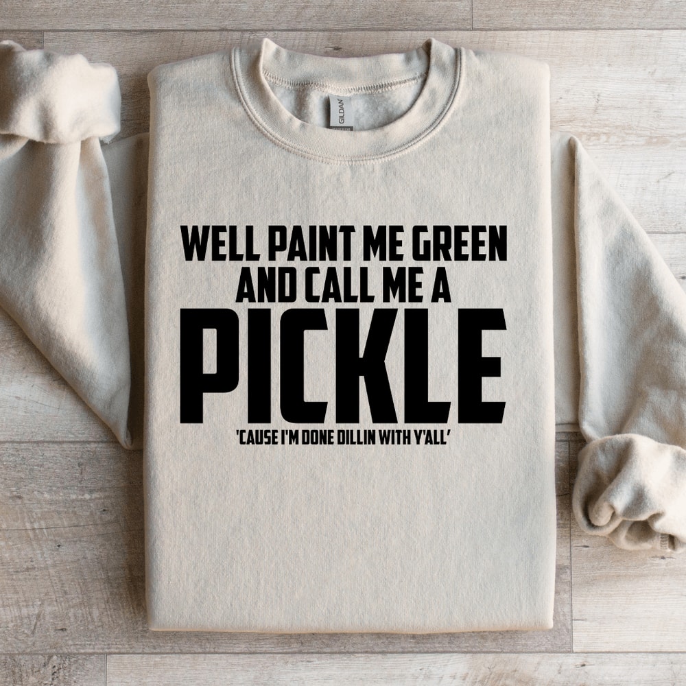 Well Paint Me Green And Call Me A Pickle Sweatshirt 0