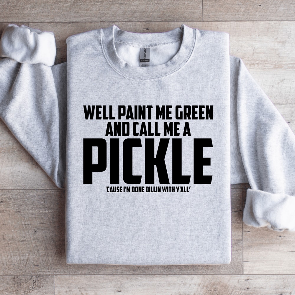 Well Paint Me Green And Call Me A Pickle Sweatshirt 3