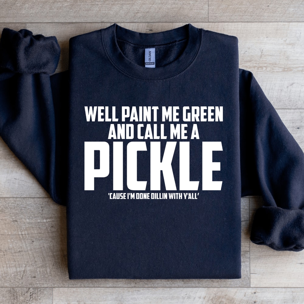 Well Paint Me Green And Call Me A Pickle Sweatshirt 4