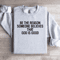 Be The Reason Someone Believes That God Is Good Sweatshirt 4